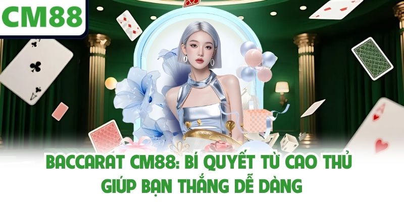 Baccarat CM88: Bí Quyết Từ Cao Thủ Giúp Bạn Thắng Dễ Dàng