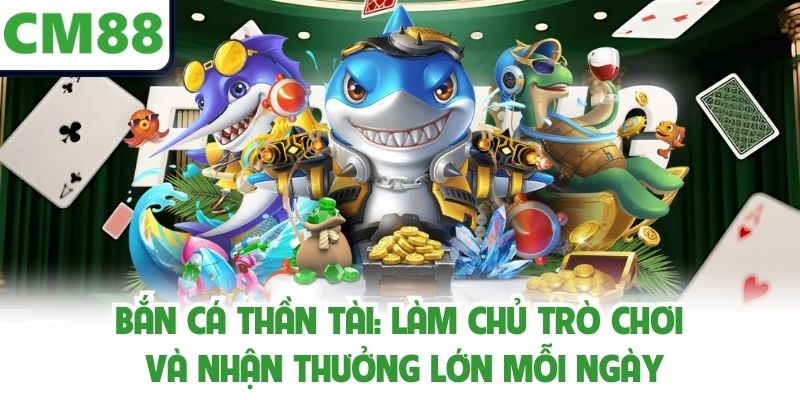 Bắn Cá Thần Tài: Làm Chủ Trò Chơi Và Nhận Thưởng Lớn Mỗi Ngày