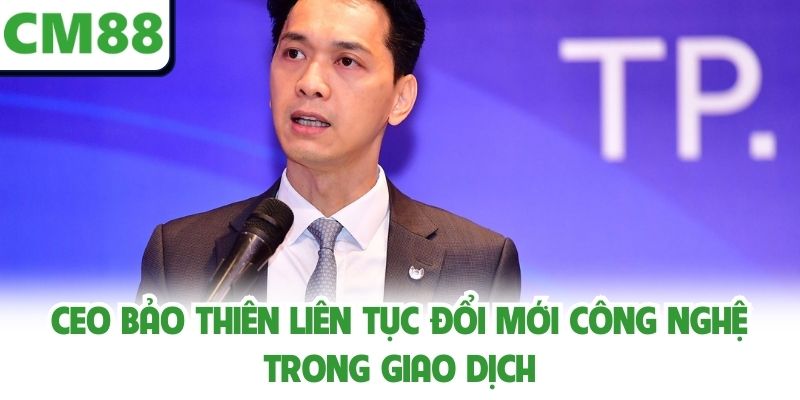 CEO Bảo Thiên liên tục đổi mới công nghệ trong giao dịch