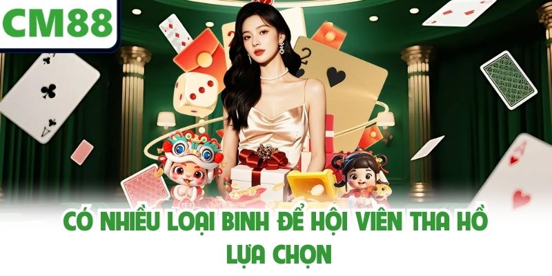 Có nhiều loại binh để hội viên tha hồ lựa chọn
