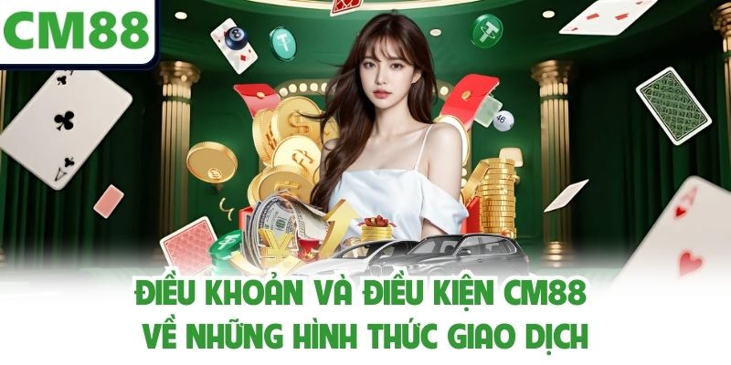 Điều khoản và điều kiện CM88 về những hình thức giao dịch