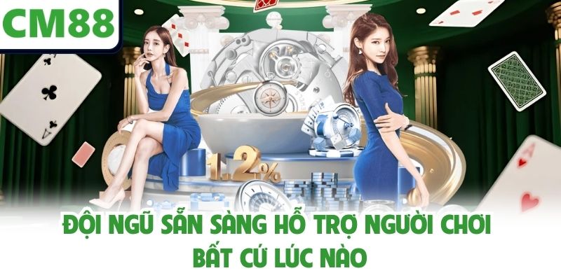 Đội ngũ sẵn sàng hỗ trợ người chơi bất cứ lúc nào