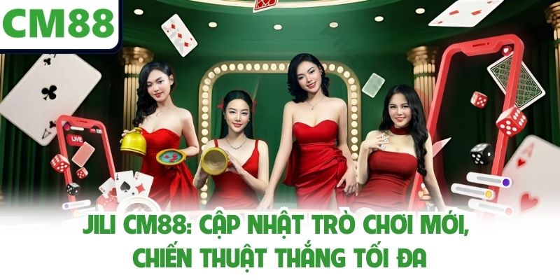 Jili Cm88: Cập Nhật Trò Chơi Mới, Chiến Thuật Thắng Tối Đa