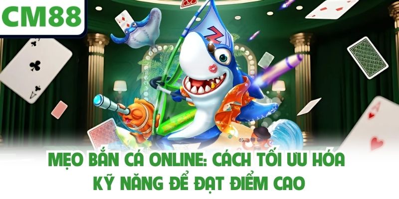 Mẹo Bắn Cá Online: Cách Tối Ưu Hóa Kỹ Năng Để Đạt Điểm Cao