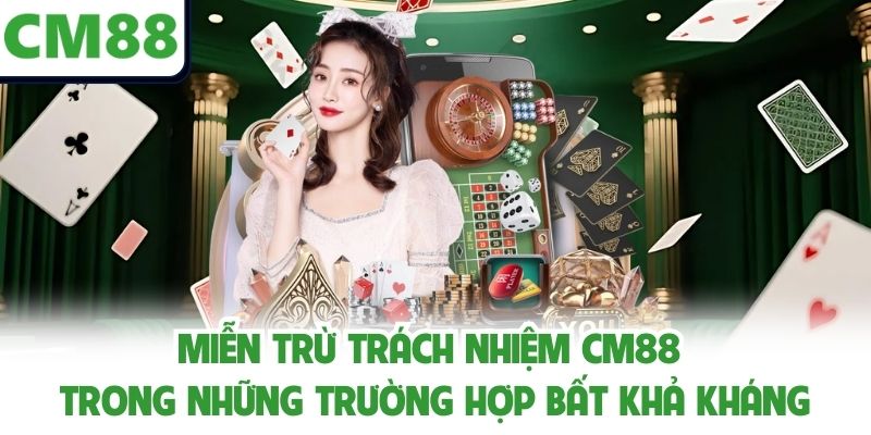 Miễn trừ trách nhiệm CM88 trong những trường hợp bất khả kháng