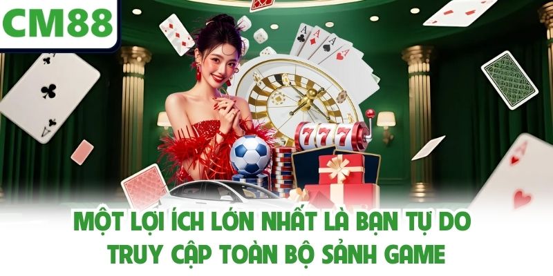 Một lợi ích lớn nhất là bạn tự do truy cập toàn bộ sảnh game