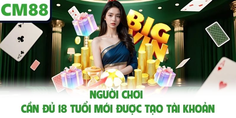 Người chơi cần đủ 18 tuổi mới được tạo tài khoản
