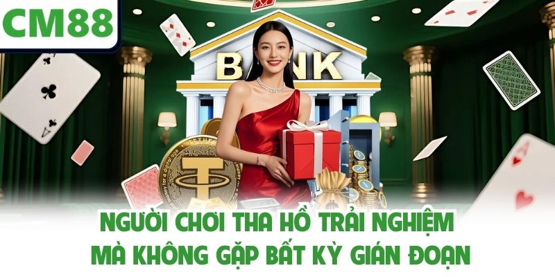 Người chơi tha hồ trải nghiệm mà không gặp bất kỳ gián đoạn