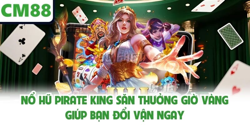 Nổ Hũ Pirate King Săn Thưởng Giờ Vàng Giúp Bạn Đổi Vận Ngay