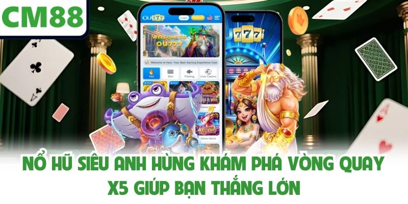 Nổ Hũ Siêu Anh Hùng Khám Phá Vòng Quay X5 Giúp Bạn Thắng Lớn