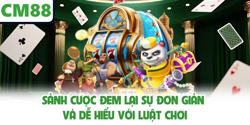 Sảnh cược đem lại sự đơn giản và dễ hiểu với luật chơi