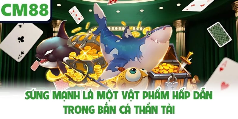 Súng mạnh là một vật phẩm hấp dẫn trong bắn cá thần tài