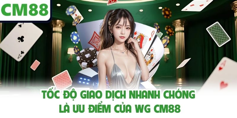 Tốc độ giao dịch nhanh chóng là ưu điểm của WG CM88