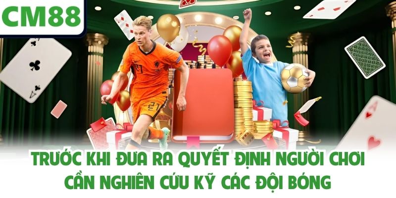 Trước khi đưa ra quyết định người chơi cần nghiên cứu kỹ các đội bóng