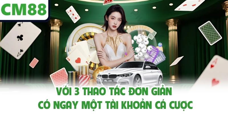 Với 3 thao tác đơn giản có ngay một tài khoản cá cược